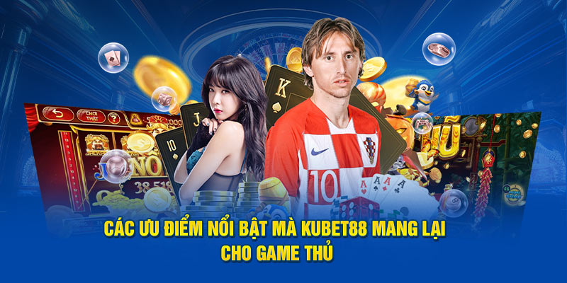 Các ưu điểm nổi bật mà Kubet88 mang lại cho game thủ