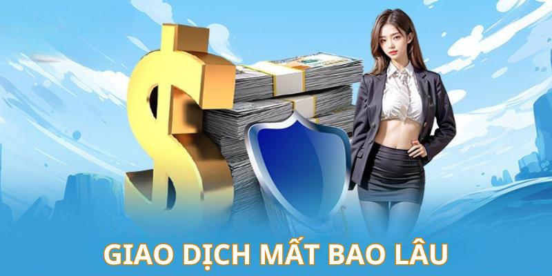 Các giao dịch tại nhà cái chỉ mất khoảng từ 5 - 10 phút để thành công