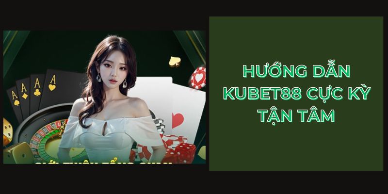 Hướng dẫn Kubet88 cực kỳ tận tâm