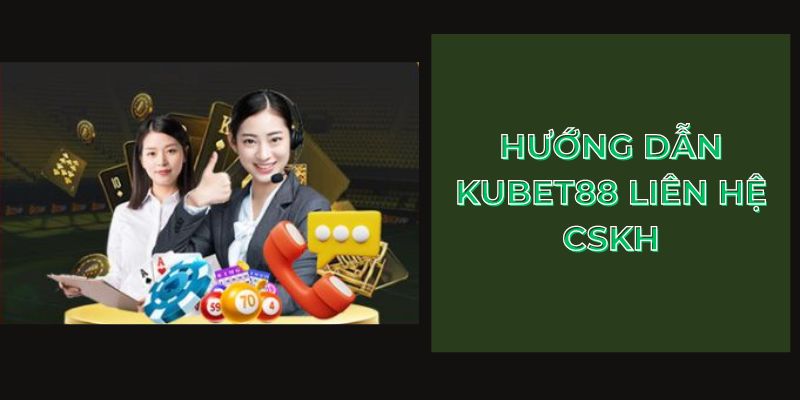 Hướng dẫn Kubet88 liên hệ CSKH