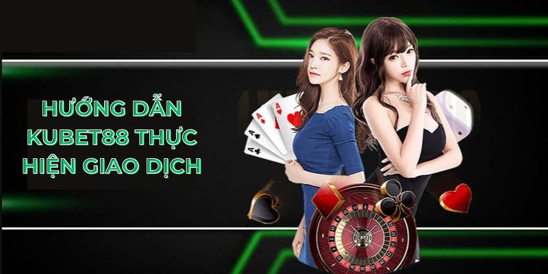 Hướng dẫn Kubet88 thực hiện giao dịch